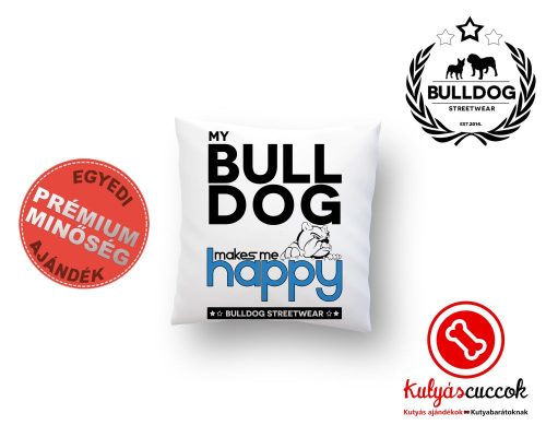 Párna Bulldog Bulldog Streetwear My Bulldog Makes Me Happy Angol bulldogos 35x35cm